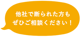 他社で断られた方もぜひご相談ください！